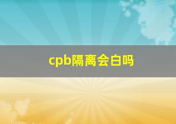 cpb隔离会白吗