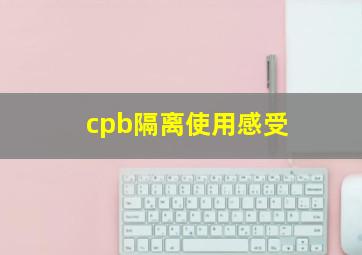 cpb隔离使用感受