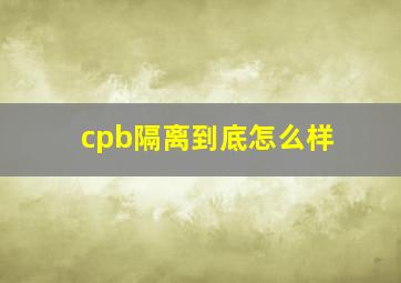 cpb隔离到底怎么样