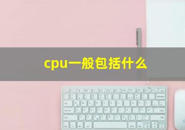 cpu一般包括什么