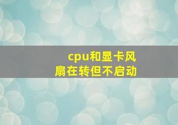 cpu和显卡风扇在转但不启动