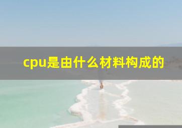 cpu是由什么材料构成的