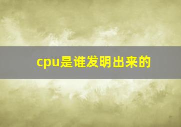 cpu是谁发明出来的