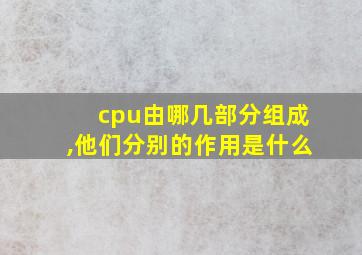 cpu由哪几部分组成,他们分别的作用是什么