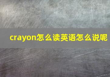 crayon怎么读英语怎么说呢