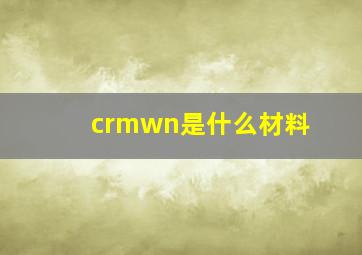 crmwn是什么材料