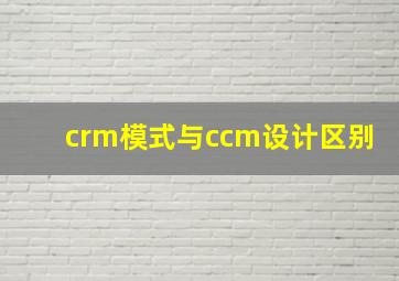 crm模式与ccm设计区别