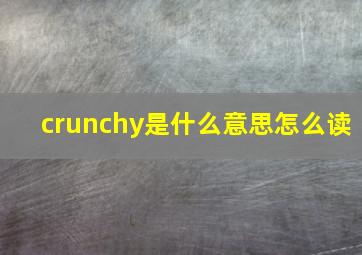 crunchy是什么意思怎么读