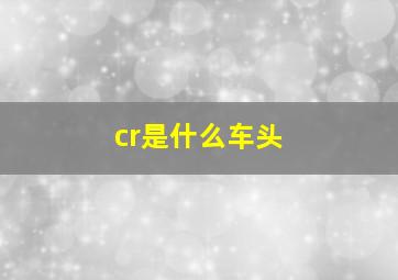 cr是什么车头