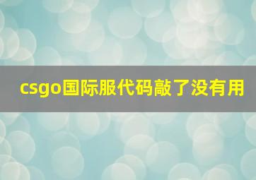 csgo国际服代码敲了没有用