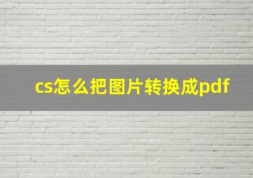 cs怎么把图片转换成pdf