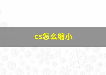 cs怎么缩小