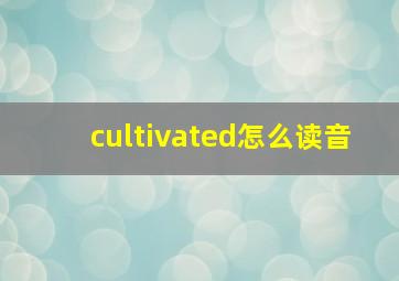 cultivated怎么读音