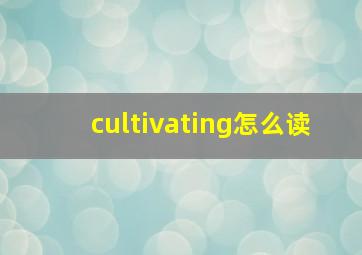 cultivating怎么读