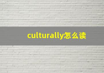 culturally怎么读