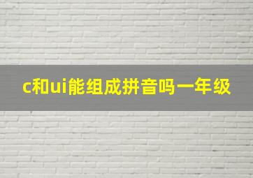 c和ui能组成拼音吗一年级