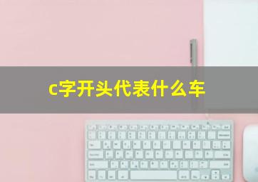 c字开头代表什么车