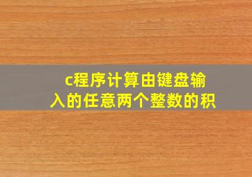 c程序计算由键盘输入的任意两个整数的积