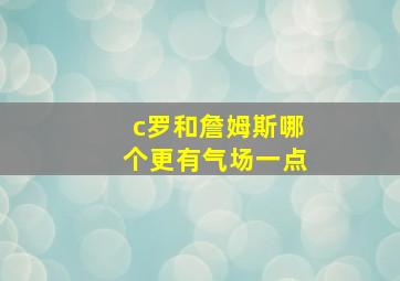 c罗和詹姆斯哪个更有气场一点