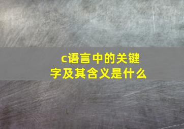 c语言中的关键字及其含义是什么