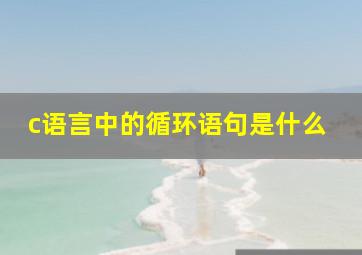 c语言中的循环语句是什么