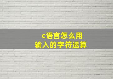 c语言怎么用输入的字符运算