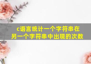 c语言统计一个字符串在另一个字符串中出现的次数