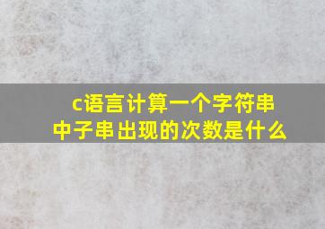 c语言计算一个字符串中子串出现的次数是什么