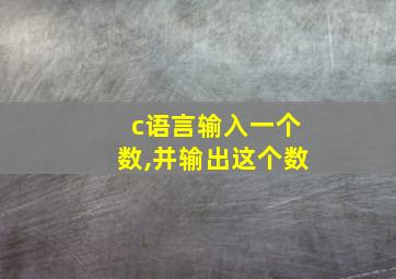 c语言输入一个数,并输出这个数