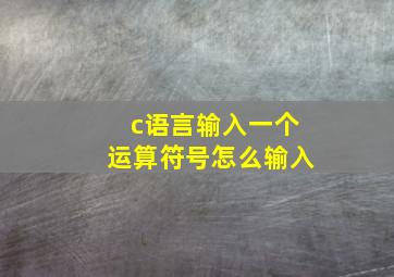 c语言输入一个运算符号怎么输入