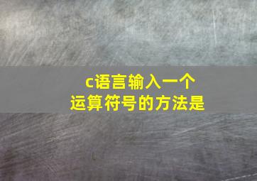 c语言输入一个运算符号的方法是