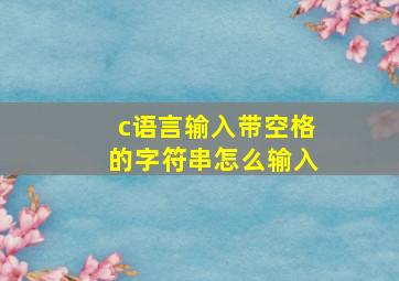 c语言输入带空格的字符串怎么输入