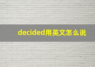 decided用英文怎么说