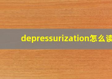 depressurization怎么读