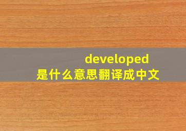 developed是什么意思翻译成中文