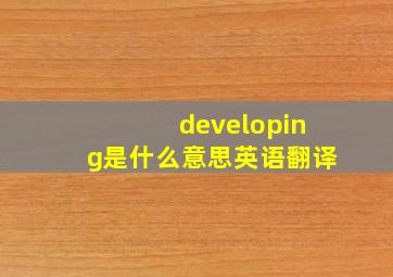 developing是什么意思英语翻译