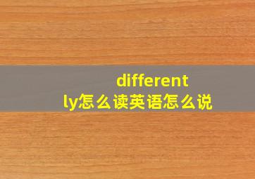 differently怎么读英语怎么说