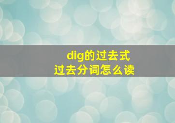 dig的过去式过去分词怎么读