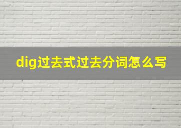 dig过去式过去分词怎么写