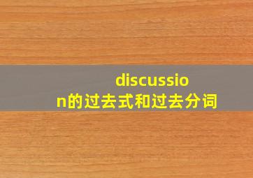 discussion的过去式和过去分词