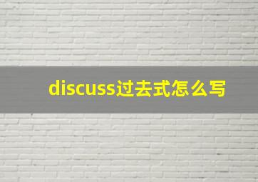 discuss过去式怎么写