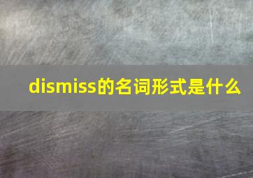 dismiss的名词形式是什么