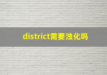 district需要浊化吗