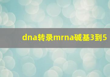 dna转录mrna碱基3到5