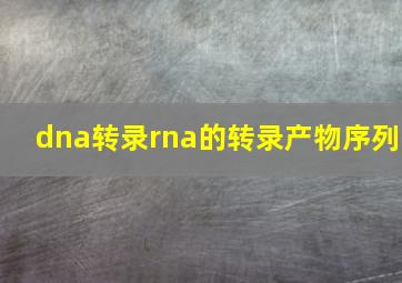 dna转录rna的转录产物序列