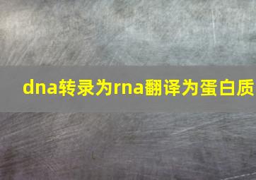 dna转录为rna翻译为蛋白质