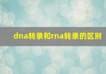 dna转录和rna转录的区别