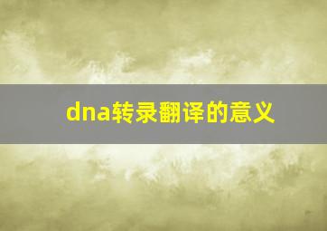 dna转录翻译的意义