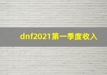 dnf2021第一季度收入