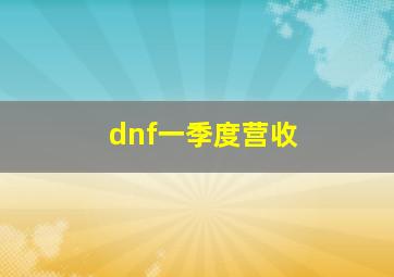 dnf一季度营收